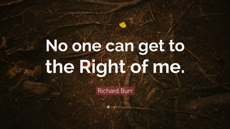 Richard Burr Quote: “No one can get to the Right of me.”