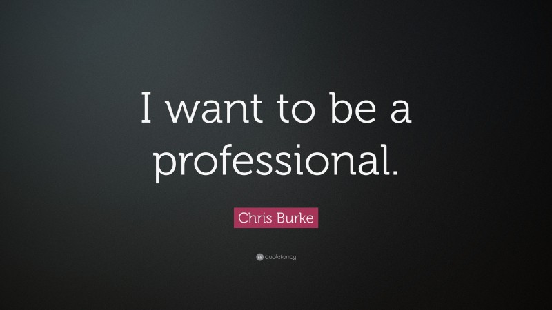 Chris Burke Quote: “I want to be a professional.”