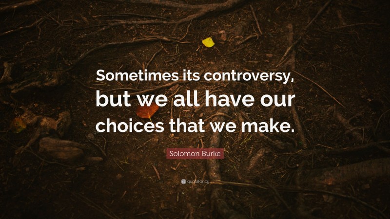 Solomon Burke Quote: “Sometimes its controversy, but we all have our choices that we make.”