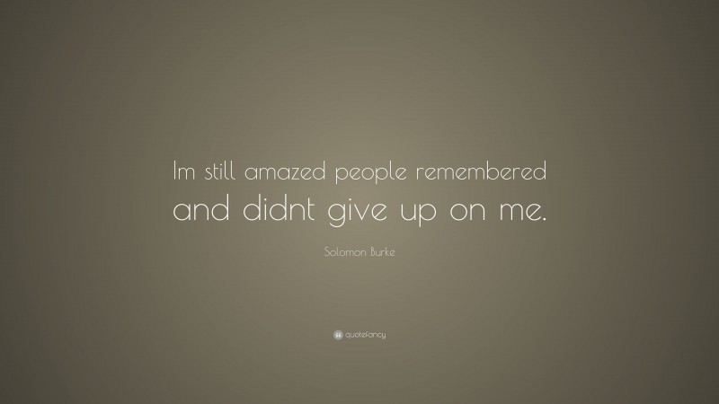 Solomon Burke Quote: “Im still amazed people remembered and didnt give up on me.”