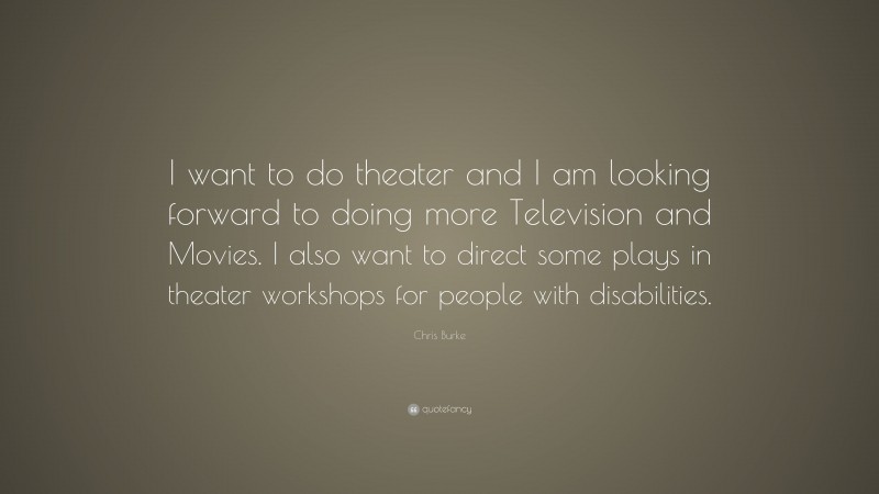 Chris Burke Quote: “I want to do theater and I am looking forward to doing more Television and Movies. I also want to direct some plays in theater workshops for people with disabilities.”