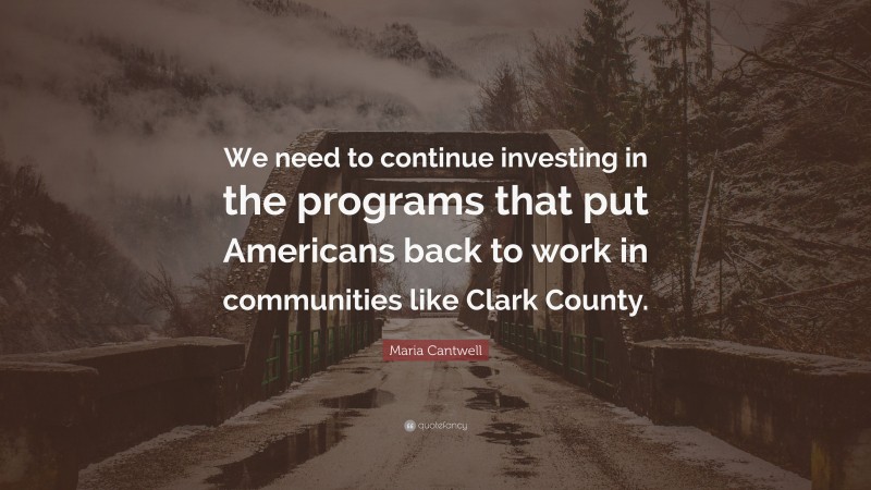 Maria Cantwell Quote: “We need to continue investing in the programs that put Americans back to work in communities like Clark County.”