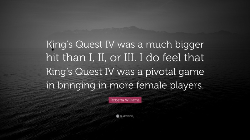 Roberta Williams Quote: “King’s Quest IV was a much bigger hit than I, II, or III. I do feel that King’s Quest IV was a pivotal game in bringing in more female players.”