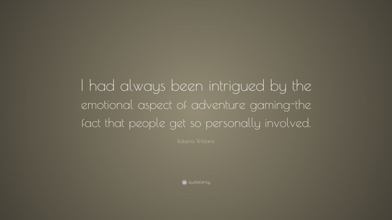 Roberta Williams Quote: “I had always been intrigued by the emotional aspect of adventure gaming-the fact that people get so personally involved.”