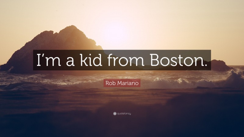 Rob Mariano Quote: “I’m a kid from Boston.”