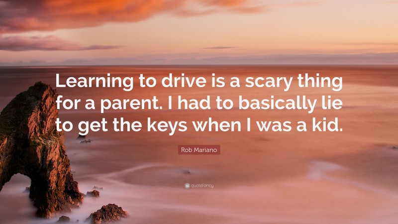 Rob Mariano Quote: “Learning to drive is a scary thing for a parent. I had to basically lie to get the keys when I was a kid.”