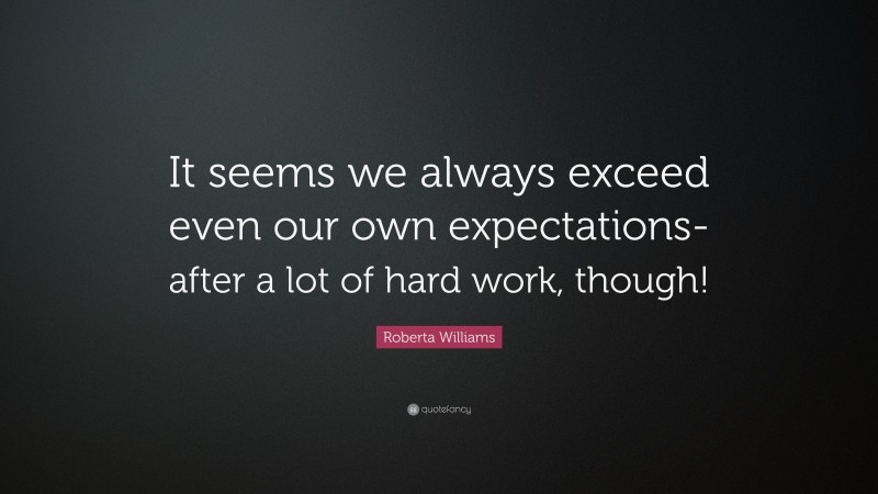 Roberta Williams Quote: “It seems we always exceed even our own expectations-after a lot of hard work, though!”