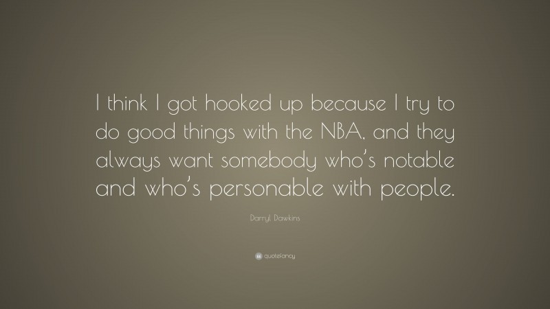 Darryl Dawkins Quote: “I think I got hooked up because I try to do good things with the NBA, and they always want somebody who’s notable and who’s personable with people.”