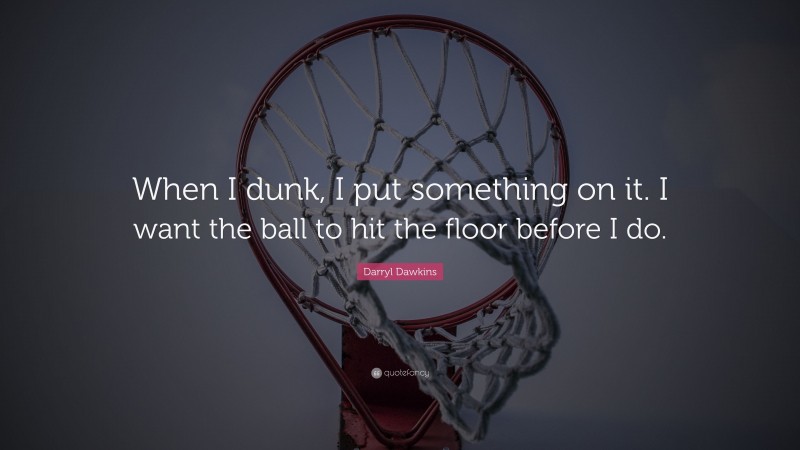 Darryl Dawkins Quote: “When I dunk, I put something on it. I want the ball to hit the floor before I do.”