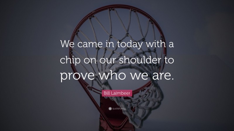 Bill Laimbeer Quote: “We came in today with a chip on our shoulder to prove who we are.”