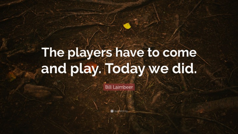 Bill Laimbeer Quote: “The players have to come and play. Today we did.”