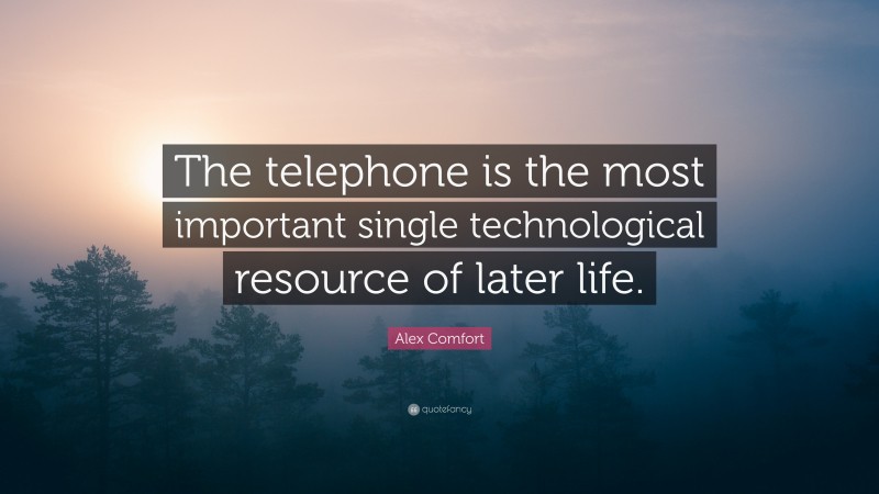 Alex Comfort Quote: “The telephone is the most important single technological resource of later life.”