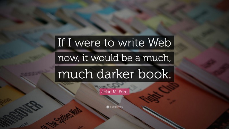 John M. Ford Quote: “If I were to write Web now, it would be a much, much darker book.”
