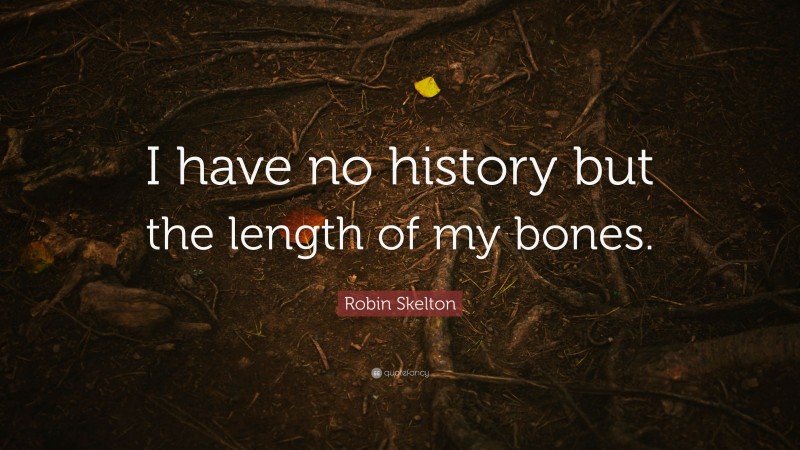 Robin Skelton Quote: “I have no history but the length of my bones.”