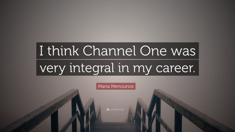 Maria Menounos Quote: “I think Channel One was very integral in my career.”