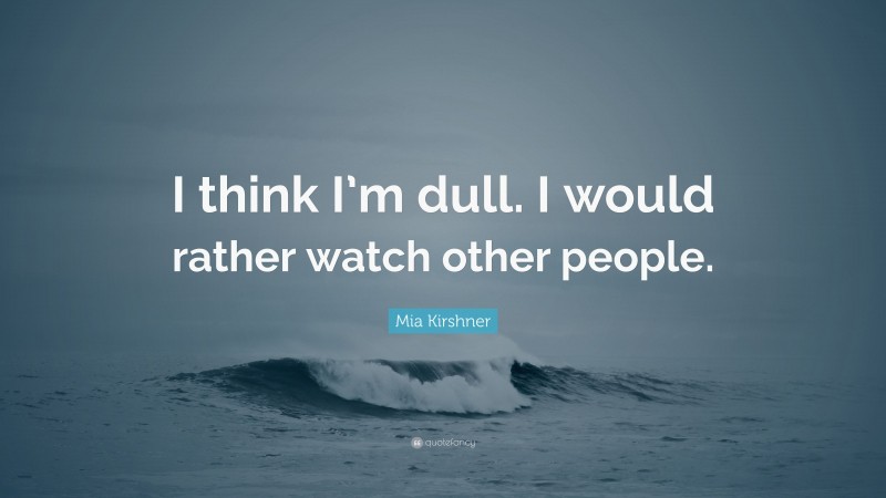 Mia Kirshner Quote: “I think I’m dull. I would rather watch other people.”