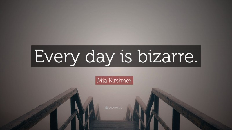 Mia Kirshner Quote: “Every day is bizarre.”