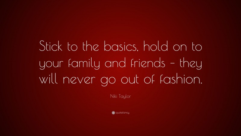 Niki Taylor Quote: “Stick to the basics, hold on to your family and friends – they will never go out of fashion.”