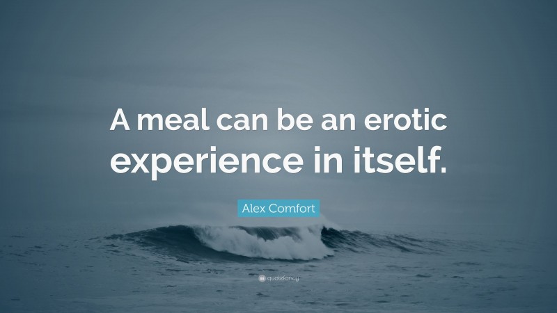 Alex Comfort Quote: “A meal can be an erotic experience in itself.”