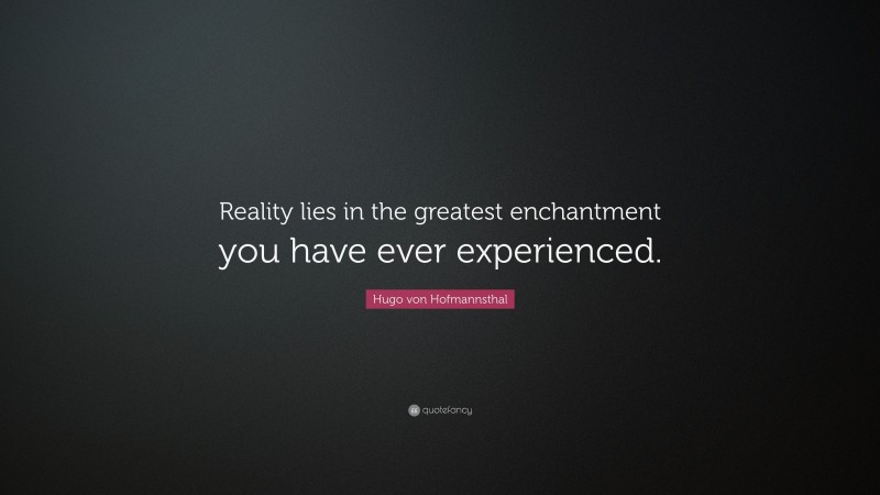 Hugo von Hofmannsthal Quote: “Reality lies in the greatest enchantment you have ever experienced.”