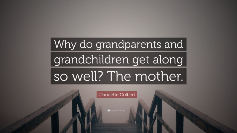 Claudette Colbert Quote: “Why do grandparents and grandchildren get along so well? The mother.”