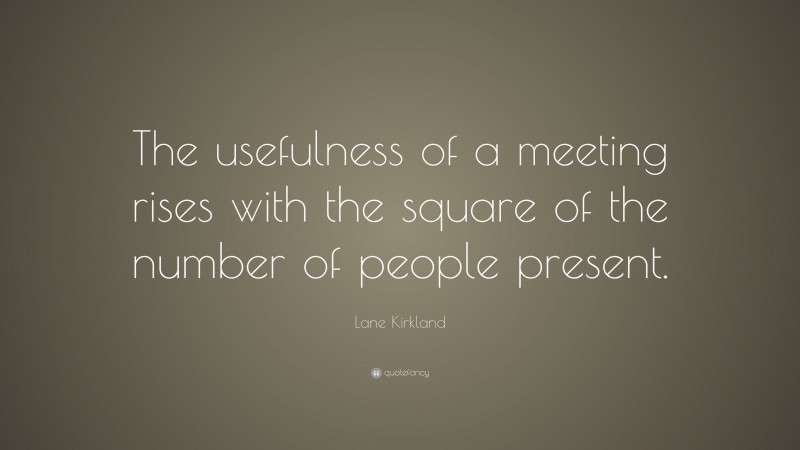 Lane Kirkland Quote: “The usefulness of a meeting rises with the square of the number of people present.”