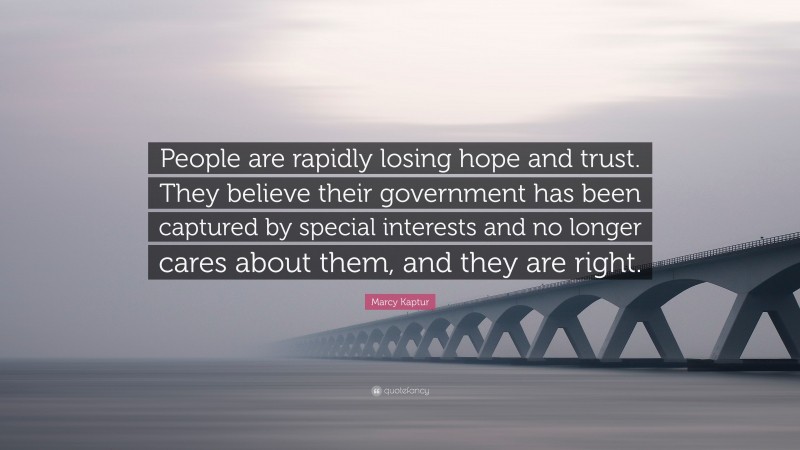 Marcy Kaptur Quote: “People are rapidly losing hope and trust. They believe their government has been captured by special interests and no longer cares about them, and they are right.”