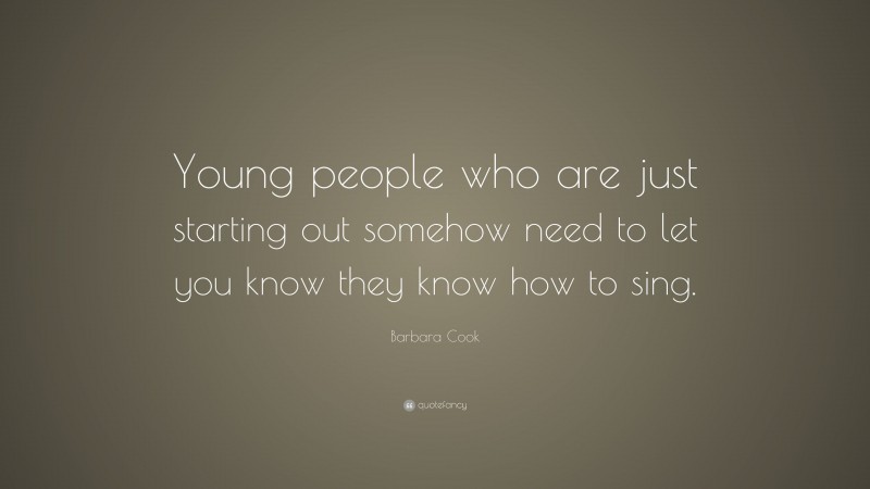 Barbara Cook Quote: “Young people who are just starting out somehow need to let you know they know how to sing.”