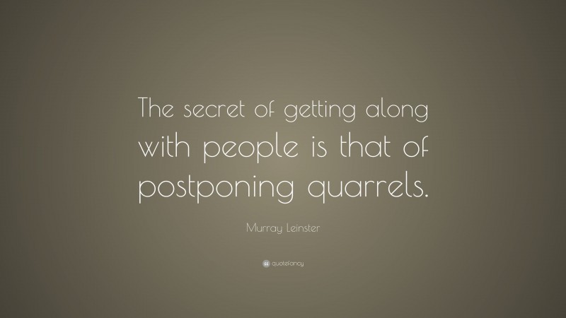 Murray Leinster Quote: “The secret of getting along with people is that of postponing quarrels.”