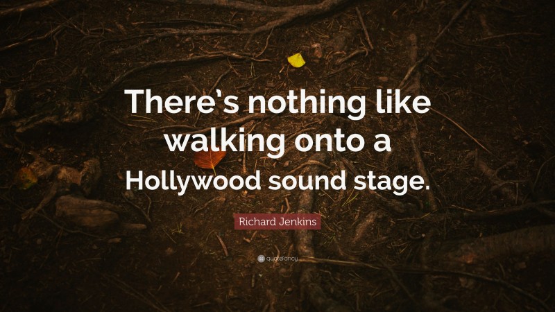 Richard Jenkins Quote: “There’s nothing like walking onto a Hollywood sound stage.”