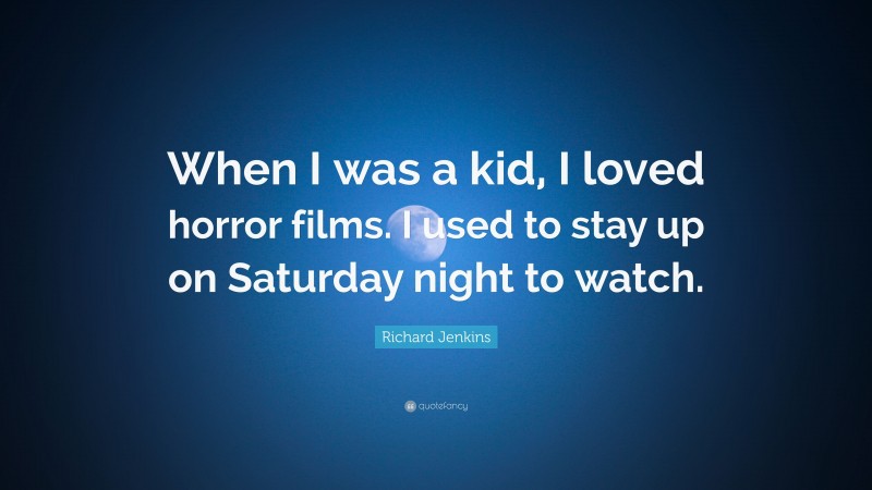 Richard Jenkins Quote: “When I was a kid, I loved horror films. I used to stay up on Saturday night to watch.”