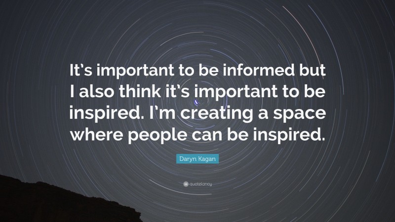Daryn Kagan Quote: “It’s important to be informed but I also think it’s important to be inspired. I’m creating a space where people can be inspired.”