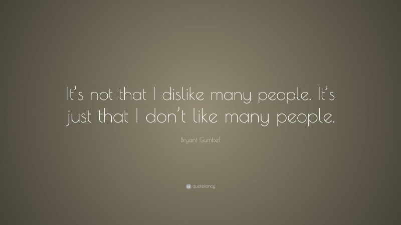 Bryant Gumbel Quote: “It’s not that I dislike many people. It’s just that I don’t like many people.”