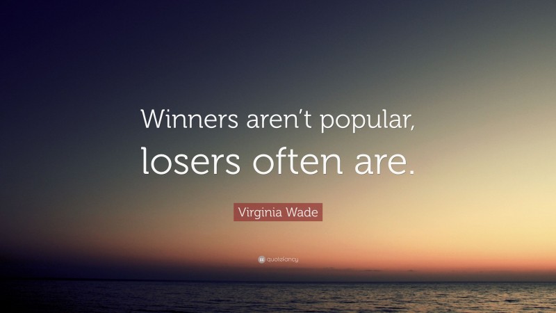 Virginia Wade Quote: “Winners aren’t popular, losers often are.”