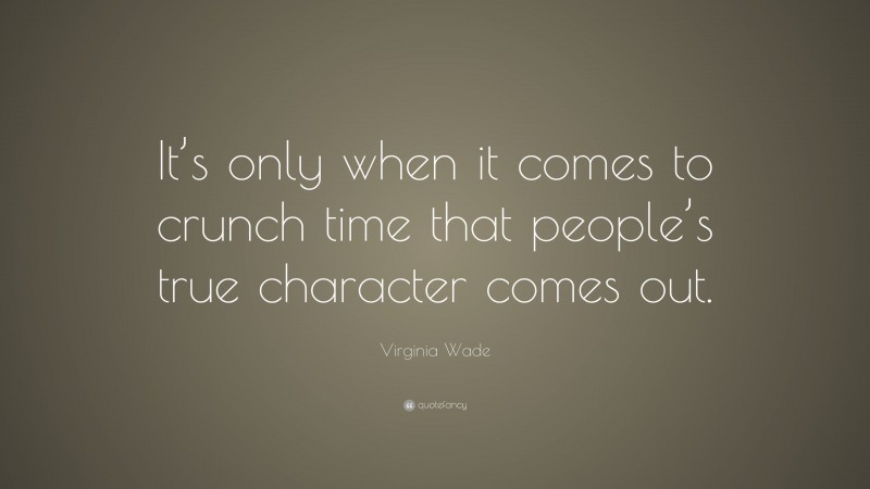 Virginia Wade Quote: “It’s only when it comes to crunch time that people’s true character comes out.”