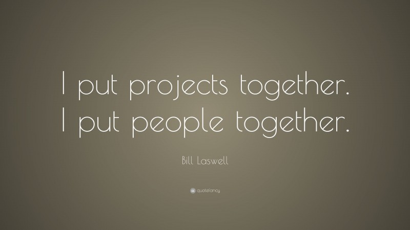 Bill Laswell Quote: “I put projects together. I put people together.”