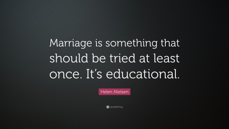 Helen Nielsen Quote: “Marriage is something that should be tried at least once. It’s educational.”