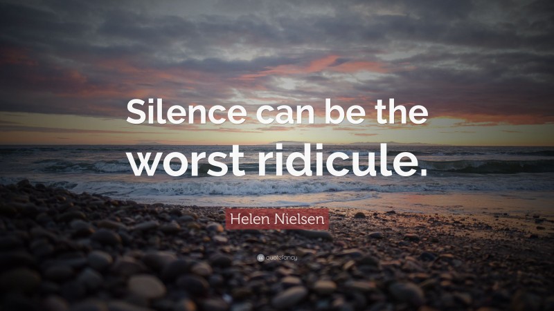 Helen Nielsen Quote: “Silence can be the worst ridicule.”