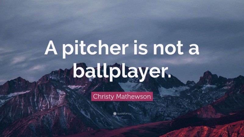 Christy Mathewson Quote: “A pitcher is not a ballplayer.”