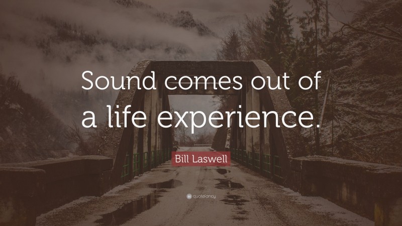 Bill Laswell Quote: “Sound comes out of a life experience.”