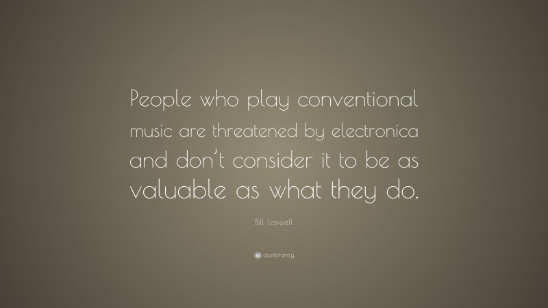 Bill Laswell Quote: “People who play conventional music are threatened by electronica and don’t consider it to be as valuable as what they do.”