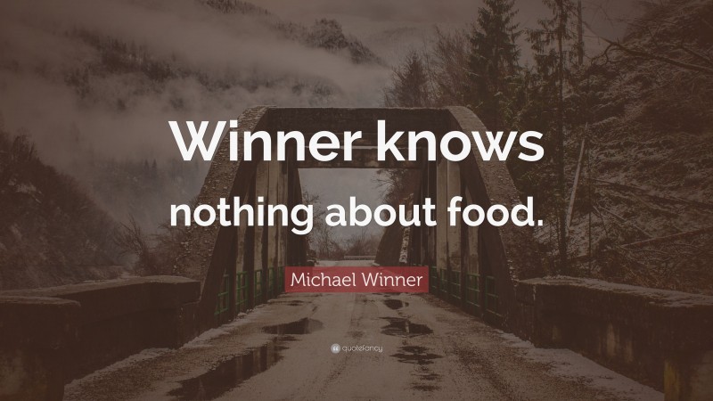 Michael Winner Quote: “Winner knows nothing about food.”