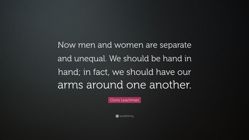 Cloris Leachman Quote: “Now men and women are separate and unequal. We should be hand in hand; in fact, we should have our arms around one another.”