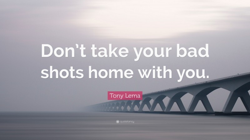 Tony Lema Quote: “Don’t take your bad shots home with you.”