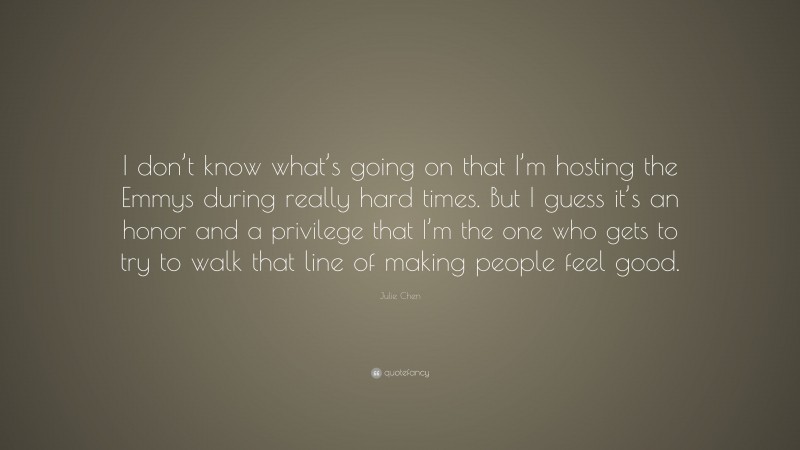 Julie Chen Quote: “I don’t know what’s going on that I’m hosting the Emmys during really hard times. But I guess it’s an honor and a privilege that I’m the one who gets to try to walk that line of making people feel good.”