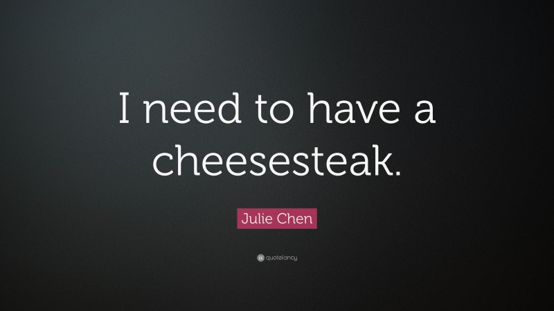 Julie Chen Quote: “I need to have a cheesesteak.”