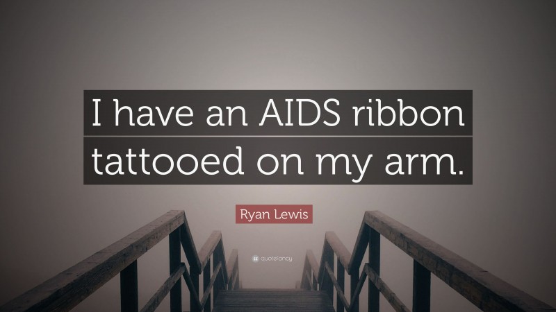 Ryan Lewis Quote: “I have an AIDS ribbon tattooed on my arm.”