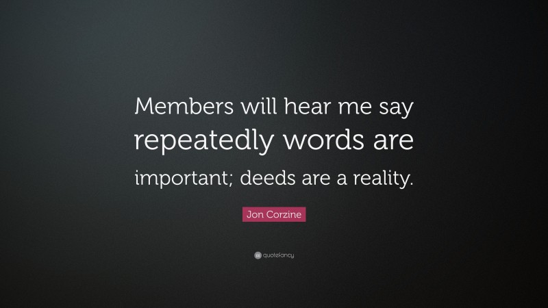 Jon Corzine Quote: “Members will hear me say repeatedly words are important; deeds are a reality.”