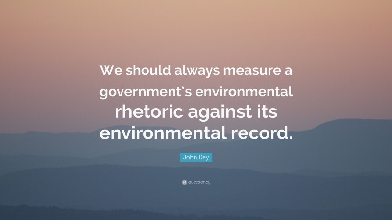 John Key Quote: “We should always measure a government’s environmental rhetoric against its environmental record.”