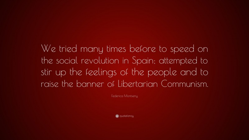 Federica Montseny Quote: “We tried many times before to speed on the social revolution in Spain; attempted to stir up the feelings of the people and to raise the banner of Libertarian Communism.”